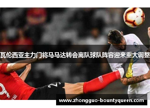 瓦伦西亚主力门将马马达转会离队球队阵容迎来重大调整 瓦伦西亚主力门将马马达转会离队球队阵容迎来重大调整