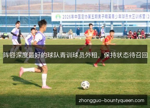 阵容深度最好的球队青训球员外租，保持状态待召回