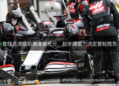 直线竞速暖胎圈准备充分，起步爆发力决定首轮胜负