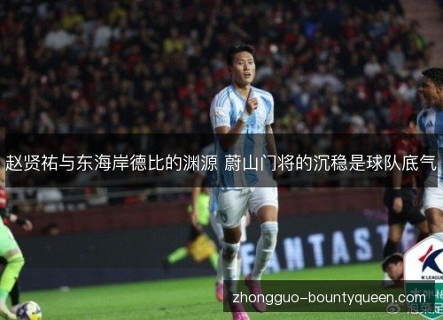 赵贤祐与东海岸德比的渊源 蔚山门将的沉稳是球队底气