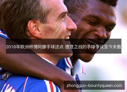 2016年欧洲杯博阿滕手球送点 德意之战的手球争议至今未散 2016年欧洲杯博阿滕手球送点 德意之战的手球争议至今未散